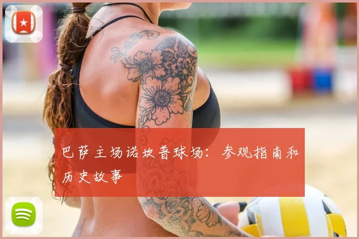 巴萨主场诺坎普球场：参观指南和历史故事