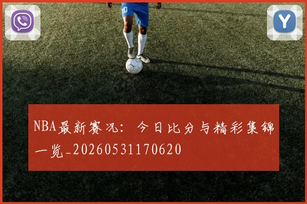 NBA最新赛况：今日比分与精彩集锦一览_20260531170620