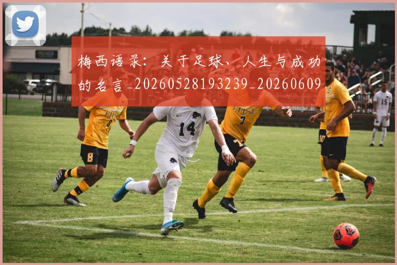 梅西语录：关于足球、人生与成功的名言_20260528193239_20260609223821