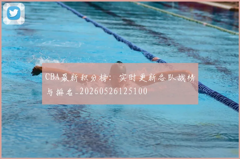 CBA最新积分榜:实时更新各队战绩与排名_20260526125100