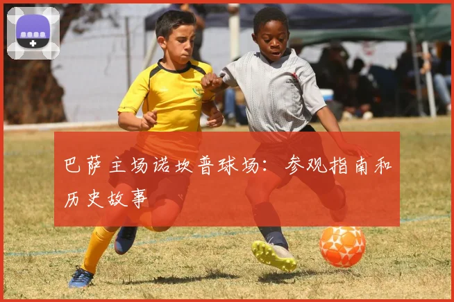 巴萨主场诺坎普球场:参观指南和历史故事