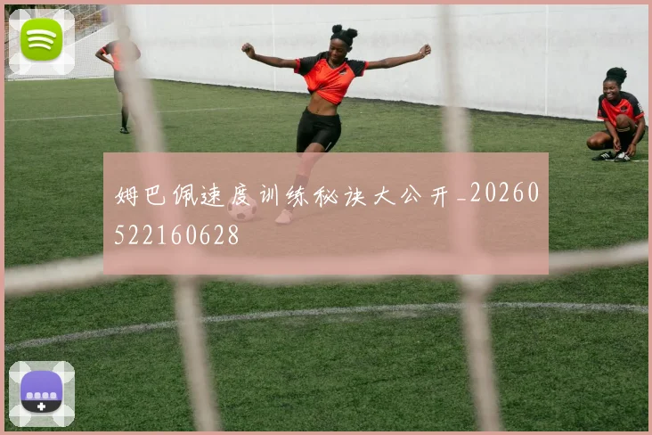 姆巴佩速度训练秘诀大公开_20260522160628