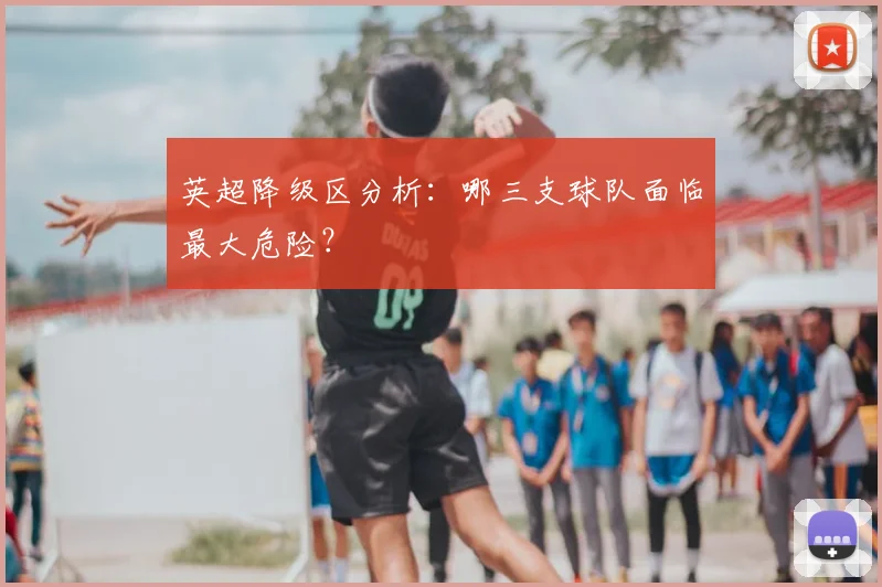 英超降级区分析:哪三支球队面临最大危险?