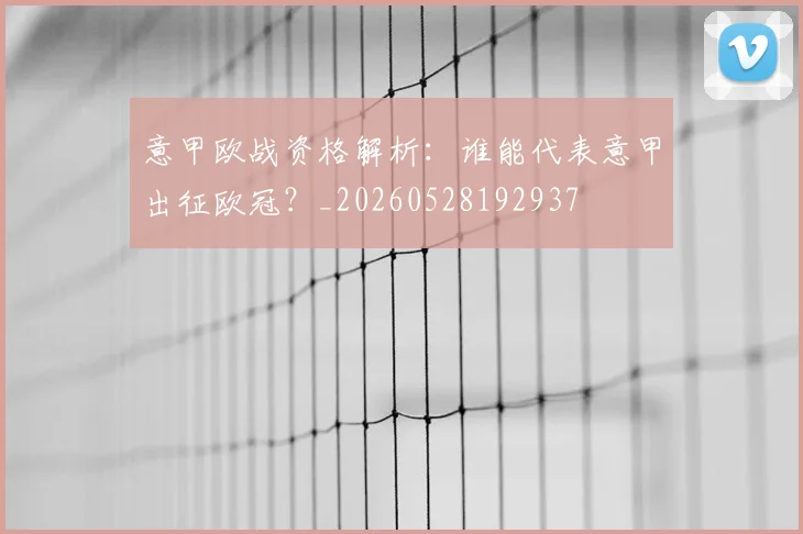 意甲欧战资格解析：谁能代表意甲出征欧冠？_20260528192937