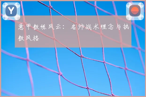 意甲教练风云：名帅战术理念与执教风格