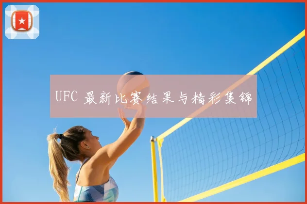 UFC 最新比赛结果与精彩集锦
