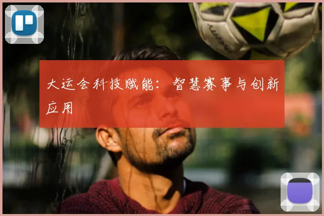 大运会科技赋能：智慧赛事与创新应用