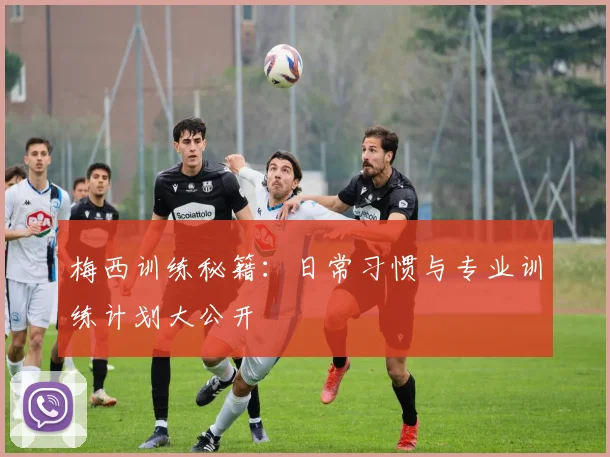 梅西训练秘籍:日常习惯与专业训练计划大公开