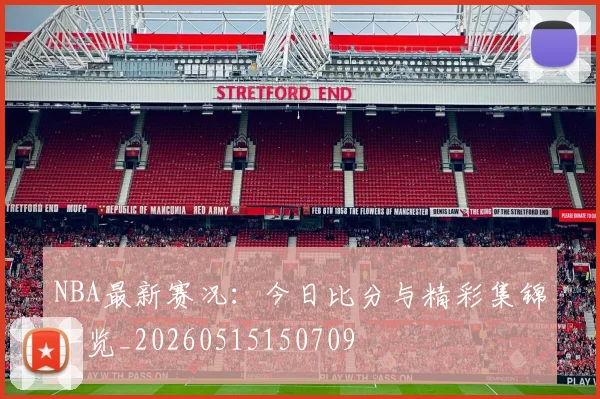NBA最新赛况:今日比分与精彩集锦一览_20260515150709