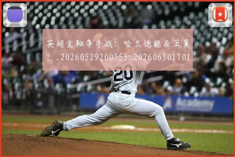 英超金靴争夺战：哈兰德能否卫冕？_20260529200555_20260610170110