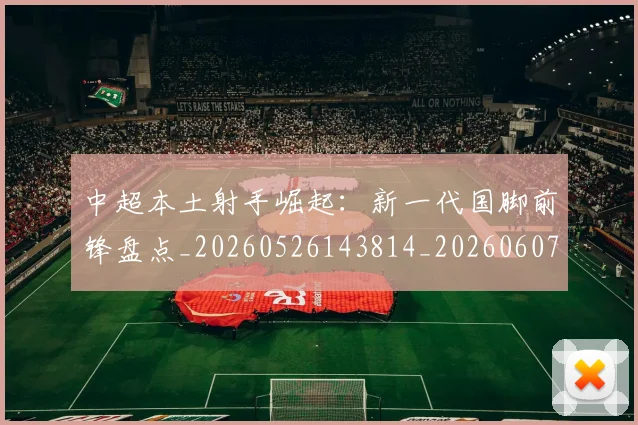 中超本土射手崛起：新一代国脚前锋盘点_20260526143814_20260607160758