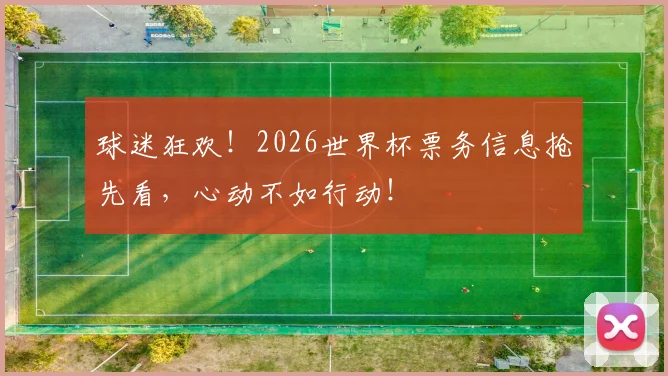 球迷狂欢!2026世界杯票务信息抢先看,心动不如行动!
