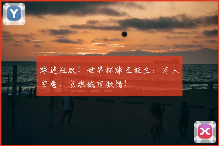 球迷狂欢!世界杯球王诞生,万人空巷,点燃城市激情!