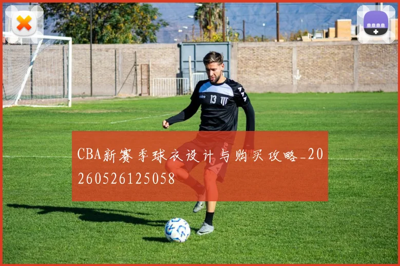 CBA新赛季球衣设计与购买攻略_20260526125058