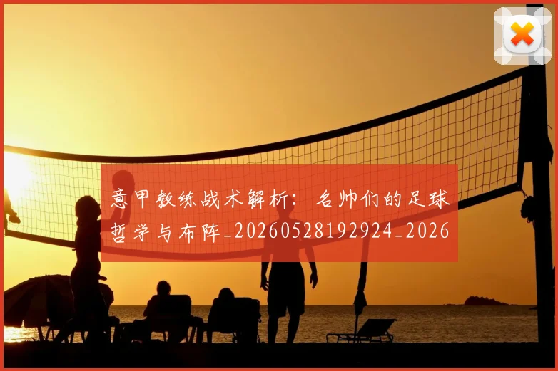 意甲教练战术解析：名帅们的足球哲学与布阵_20260528192924_20260609194008