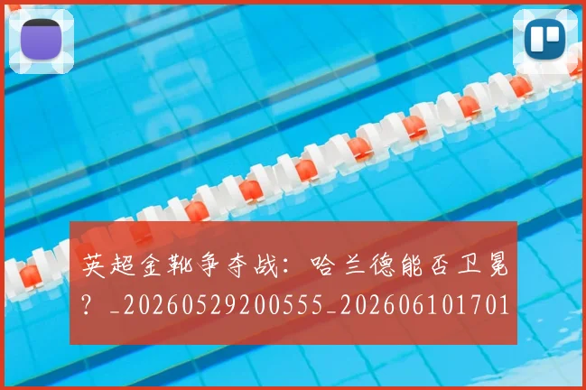 英超金靴争夺战:哈兰德能否卫冕?_20260529200555_20260610170110