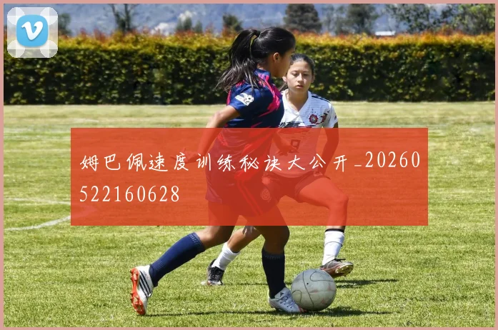 姆巴佩速度训练秘诀大公开_20260522160628