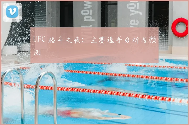 UFC 格斗之夜：主赛选手分析与预测